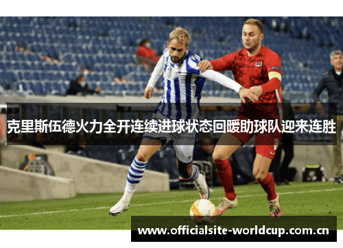 克里斯伍德火力全开连续进球状态回暖助球队迎来连胜
