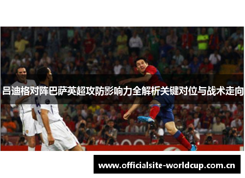 吕迪格对阵巴萨英超攻防影响力全解析关键对位与战术走向